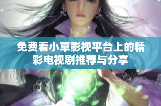 免费看小草影视平台上的精彩电视剧推荐与分享