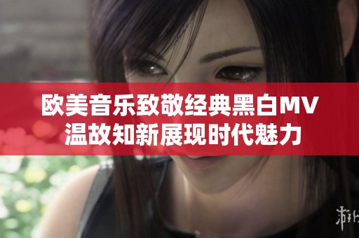 欧美音乐致敬经典黑白MV 温故知新展现时代魅力
