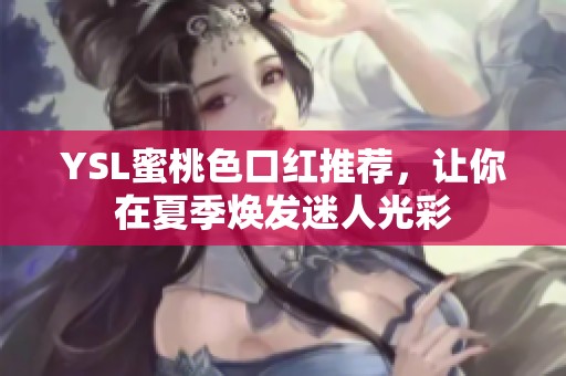 YSL蜜桃色口红推荐，让你在夏季焕发迷人光彩