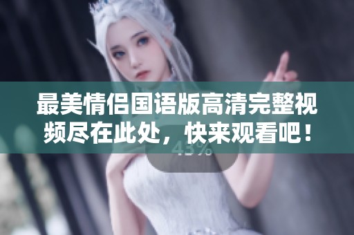 最美情侣国语版高清完整视频尽在此处，快来观看吧！