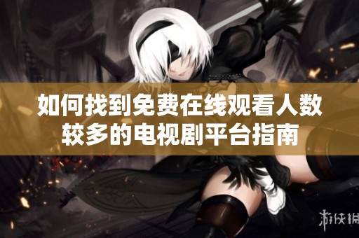 如何找到免费在线观看人数较多的电视剧平台指南