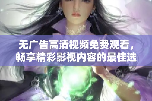 无广告高清视频免费观看，畅享精彩影视内容的最佳选择