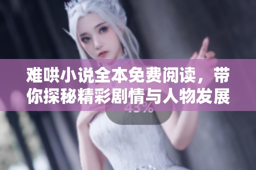 难哄小说全本免费阅读，带你探秘精彩剧情与人物发展