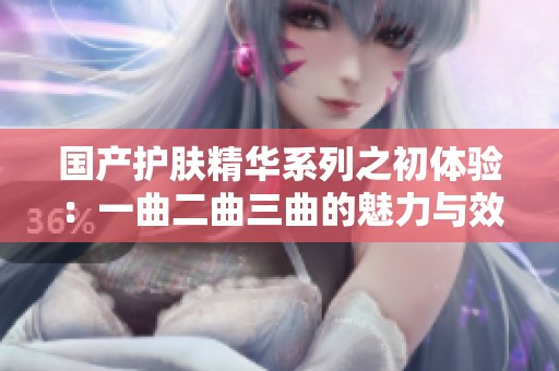 国产护肤精华系列之初体验：一曲二曲三曲的魅力与效果解析
