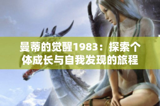 曼蒂的觉醒1983：探索个体成长与自我发现的旅程