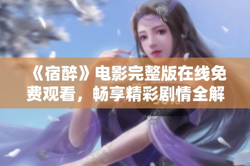 《宿醉》电影完整版在线免费观看，畅享精彩剧情全解析