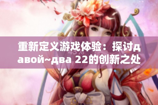 重新定义游戏体验：探讨давой~два 22的创新之处与魅力