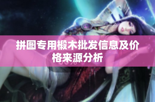 拼图专用椴木批发信息及价格来源分析
