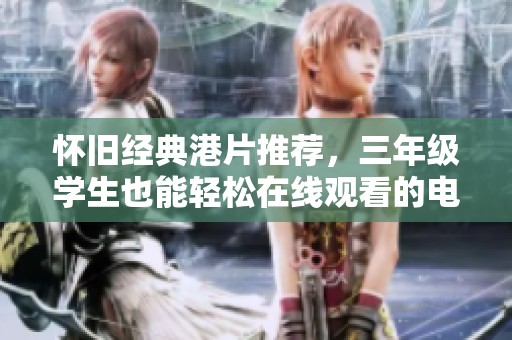 怀旧经典港片推荐，三年级学生也能轻松在线观看的电影佳作