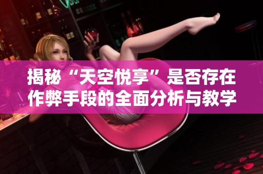 揭秘“天空悦享”是否存在作弊手段的全面分析与教学