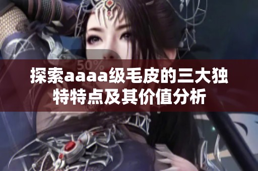 探索aaaa级毛皮的三大独特特点及其价值分析