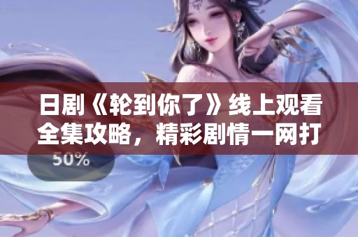 日剧《轮到你了》线上观看全集攻略，精彩剧情一网打尽