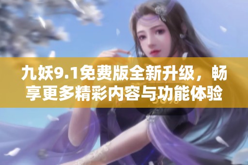 九妖9.1免费版全新升级，畅享更多精彩内容与功能体验