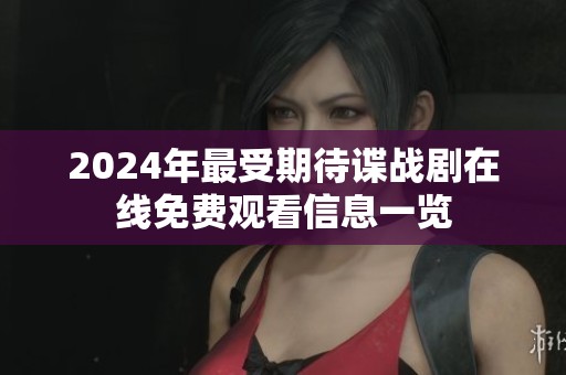 2024年最受期待谍战剧在线免费观看信息一览