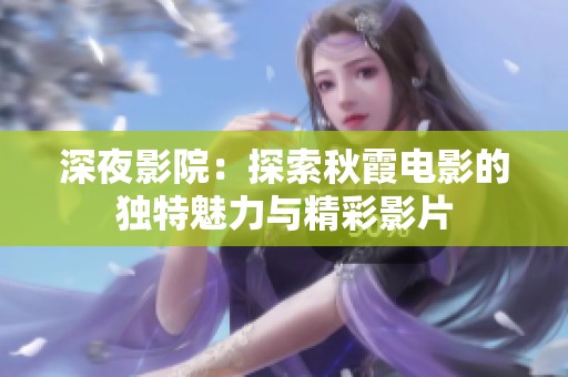 深夜影院：探索秋霞电影的独特魅力与精彩影片