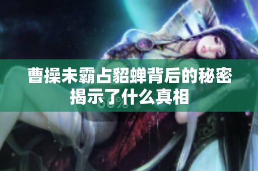 曹操未霸占貂蝉背后的秘密揭示了什么真相
