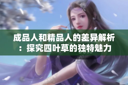 成品人和精品人的差异解析：探究四叶草的独特魅力