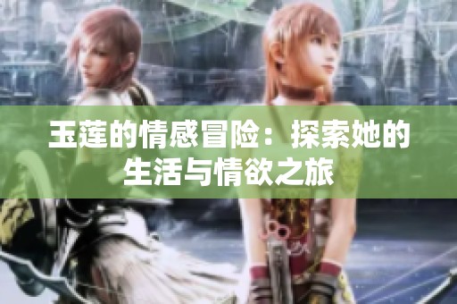 玉莲的情感冒险：探索她的生活与情欲之旅