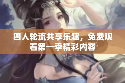 四人轮流共享乐趣，免费观看第一季精彩内容