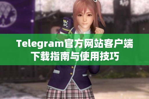 Telegram官方网站客户端下载指南与使用技巧