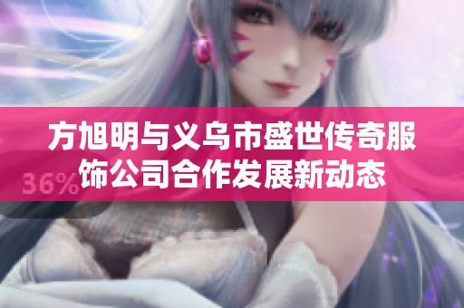 方旭明与义乌市盛世传奇服饰公司合作发展新动态