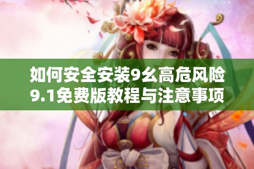 如何安全安装9幺高危风险9.1免费版教程与注意事项