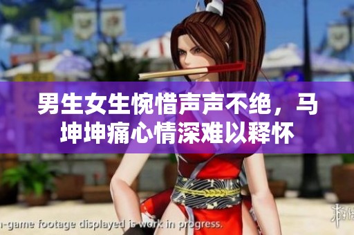 男生女生惋惜声声不绝，马坤坤痛心情深难以释怀