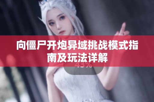 向僵尸开炮异域挑战模式指南及玩法详解