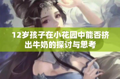 12岁孩子在小花园中能否挤出牛奶的探讨与思考