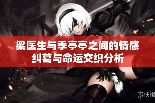 梁医生与季亭亭之间的情感纠葛与命运交织分析
