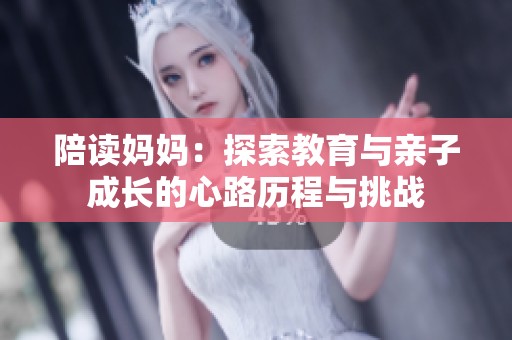 陪读妈妈：探索教育与亲子成长的心路历程与挑战