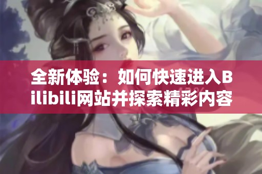 全新体验：如何快速进入Bilibili网站并探索精彩内容