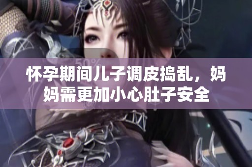 怀孕期间儿子调皮捣乱，妈妈需更加小心肚子安全
