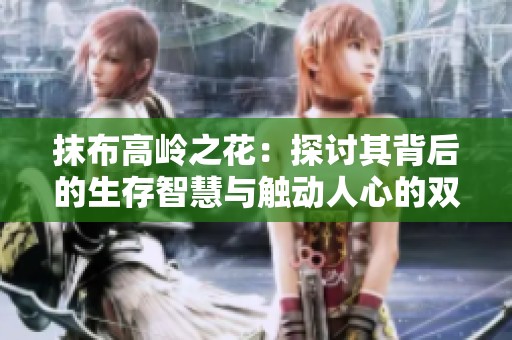 抹布高岭之花：探讨其背后的生存智慧与触动人心的双重意义