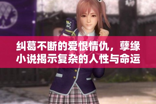 纠葛不断的爱恨情仇，孽缘小说揭示复杂的人性与命运
