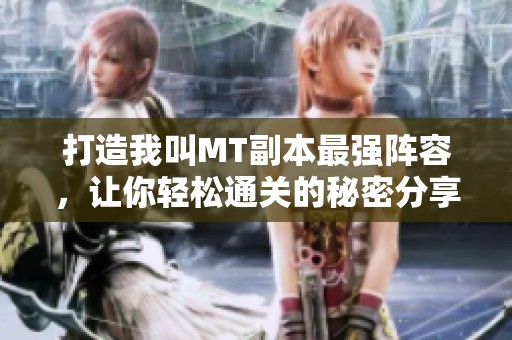 打造我叫MT副本最强阵容，让你轻松通关的秘密分享！