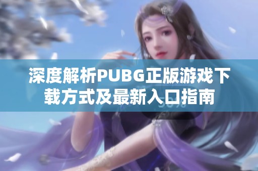 深度解析PUBG正版游戏下载方式及最新入口指南
