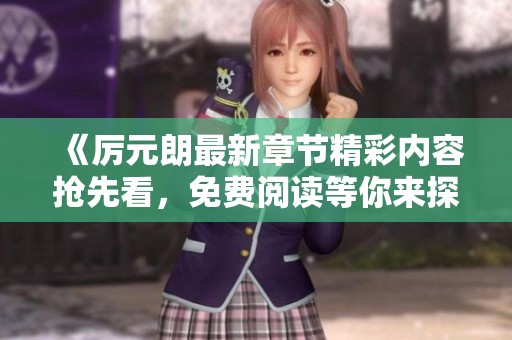 《厉元朗最新章节精彩内容抢先看，免费阅读等你来探索》