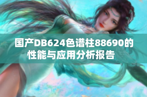 国产DB624色谱柱88690的性能与应用分析报告  