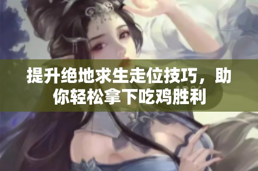 提升绝地求生走位技巧，助你轻松拿下吃鸡胜利