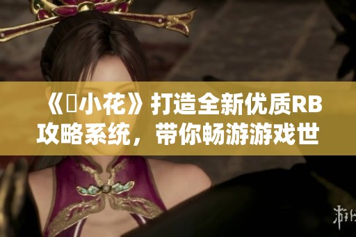 《寀小花》打造全新优质RB攻略系统，带你畅游游戏世界