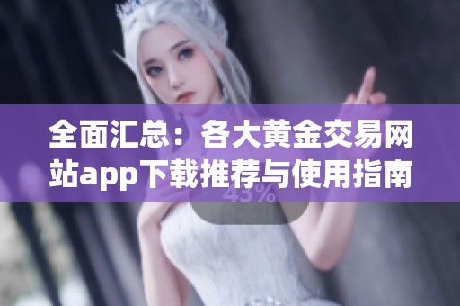 全面汇总：各大黄金交易网站app下载推荐与使用指南