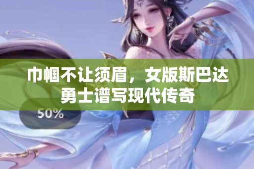 巾帼不让须眉，女版斯巴达勇士谱写现代传奇