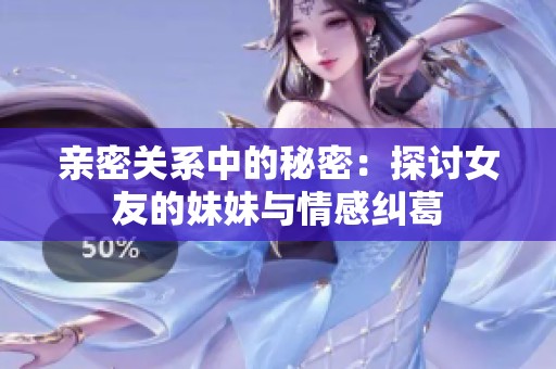 亲密关系中的秘密：探讨女友的妹妹与情感纠葛