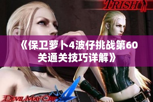 《保卫萝卜4波仔挑战第60关通关技巧详解》
