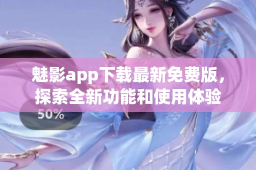 魅影app下载最新免费版，探索全新功能和使用体验