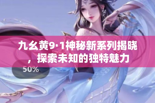 九幺黄9·1神秘新系列揭晓，探索未知的独特魅力