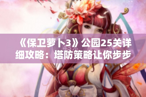 《保卫萝卜3》公园25关详细攻略：塔防策略让你步步为营