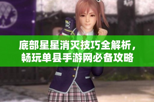 底部星星消灭技巧全解析，畅玩单县手游网必备攻略