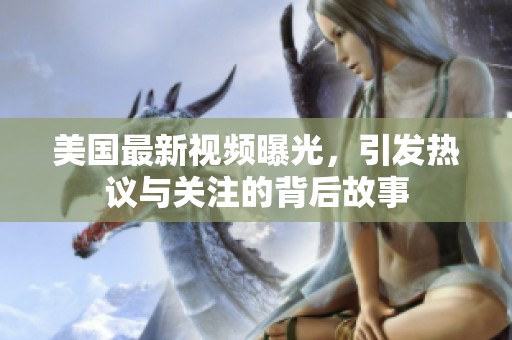 美国最新视频曝光，引发热议与关注的背后故事